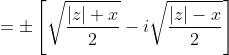 = \pm \left [ \sqrt{\frac{\left | z \right |+x}{2}}-i\sqrt{\frac{\left | z \right |-x}{2}} \right ]